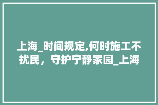 上海_时间规定,何时施工不扰民，守护宁静家园_上海_时间几点到几点不算扰民 家居装饰
