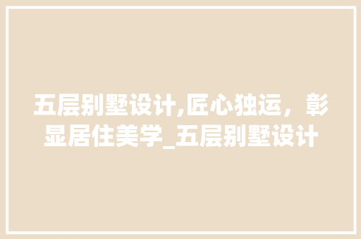 五层别墅设计,匠心独运，彰显居住美学_五层别墅设计图纸及效果图图片