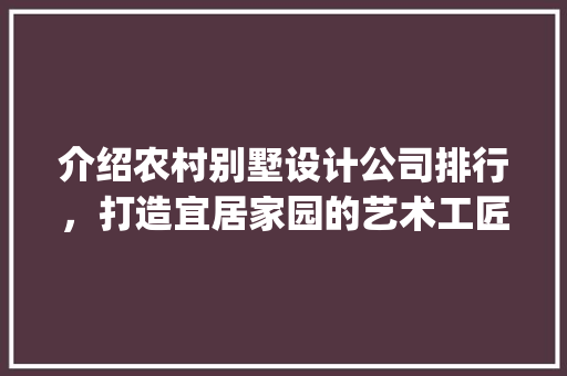 介绍农村别墅设计公司排行，打造宜居家园的艺术工匠_农村别墅设计公司排行