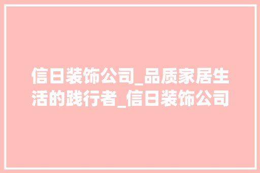信日装饰公司_品质家居生活的践行者_信日装饰公司怎么样 装修知识