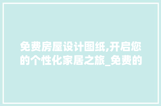 免费房屋设计图纸,开启您的个性化家居之旅_免费的房屋设计图纸