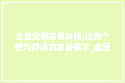 全屋定制家具风格,诠释个性与舒适的家居美学_全屋定制家具风格介绍