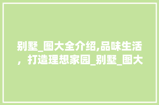 别墅_图大全介绍,品味生活，打造理想家园_别墅_图大全