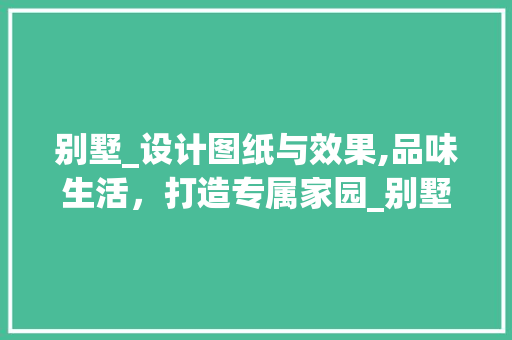别墅_设计图纸与效果,品味生活，打造专属家园_别墅_设计图纸及效果大全图