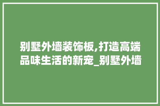 别墅外墙装饰板,打造高端品味生活的新宠_别墅外墙装饰板，别墅外墙装饰板图片。