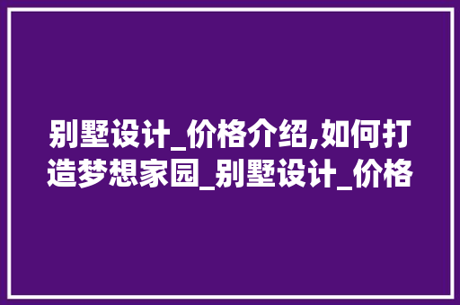 别墅设计_价格介绍,如何打造梦想家园_别墅设计_价格表大全 装修知识
