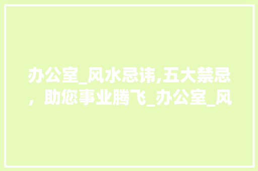 办公室_风水忌讳,五大禁忌，助您事业腾飞_办公室_风水忌讳什么东西 家居装饰