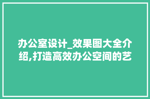 办公室设计_效果图大全介绍,打造高效办公空间的艺术_办公室设计_效果图大全 二手房