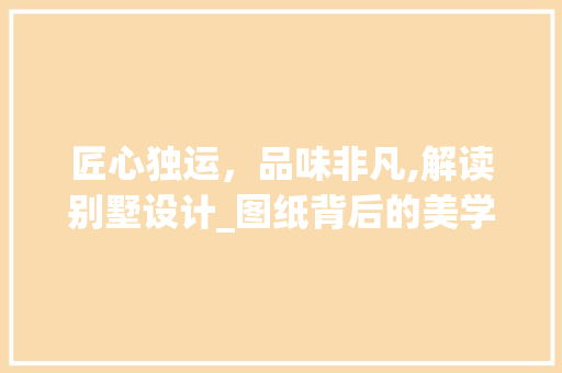 匠心独运，品味非凡,解读别墅设计_图纸背后的美学智慧_别墅设计_图纸图片