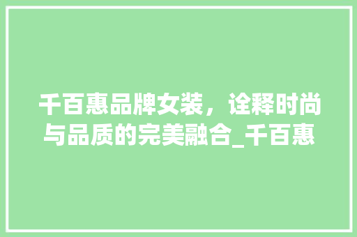 千百惠品牌女装，诠释时尚与品质的完美融合_千百惠品牌女装专卖店