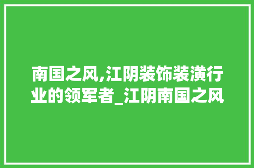 南国之风,江阴装饰装潢行业的领军者_江阴南国之风装饰装潢公司