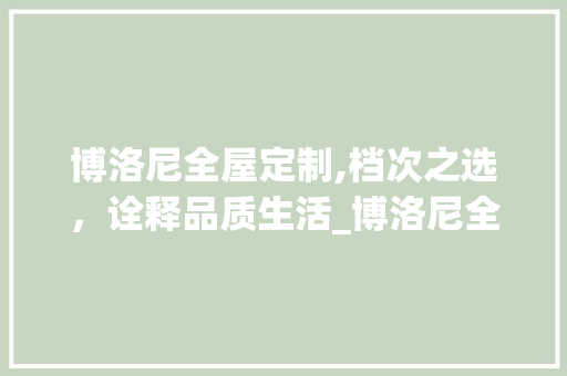 博洛尼全屋定制,档次之选，诠释品质生活_博洛尼全屋定制什么档次 家居设计