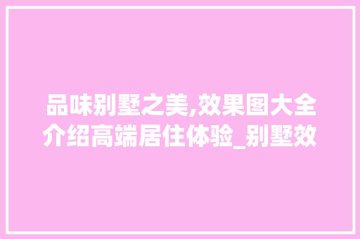 品味别墅之美,效果图大全介绍高端居住体验_别墅效果图大全图片