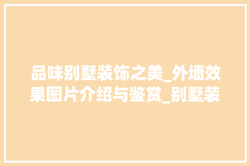 品味别墅装饰之美_外墙效果图片介绍与鉴赏_别墅装饰外墙效果图片大全