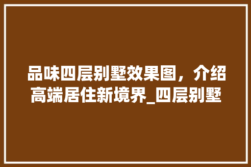 品味四层别墅效果图，介绍高端居住新境界_四层别墅效果图 装修知识