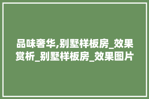 品味奢华,别墅样板房_效果赏析_别墅样板房_效果图片欣赏
