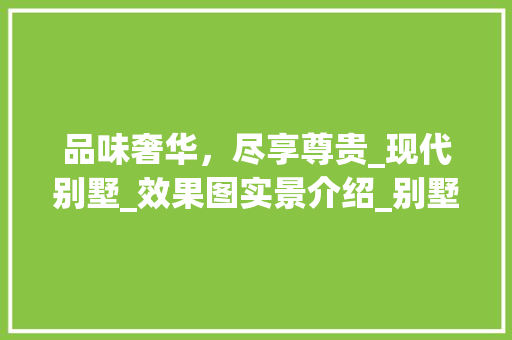 品味奢华，尽享尊贵_现代别墅_效果图实景介绍_别墅_效果图实景款式