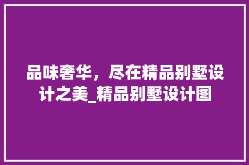 品味奢华，尽在精品别墅设计之美_精品别墅设计图