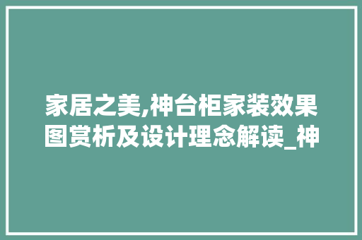 家居之美,神台柜家装效果图赏析及设计理念解读_神台柜家装效果图图片