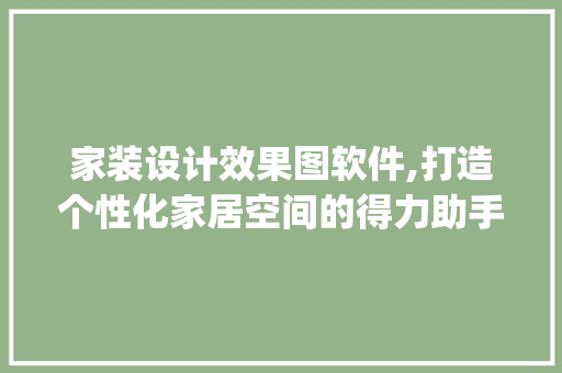 家装设计效果图软件,打造个性化家居空间的得力助手_家装设计效果图软件免费
