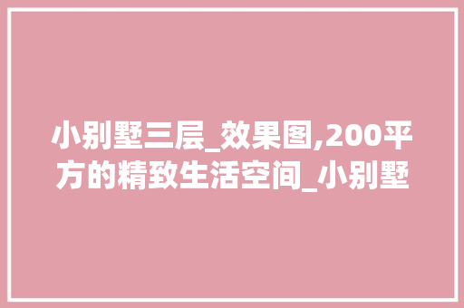 小别墅三层_效果图,200平方的精致生活空间_小别墅三层_效果图200平方