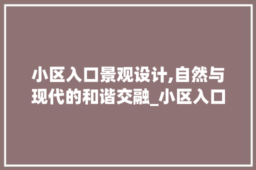 小区入口景观设计,自然与现代的和谐交融_小区入口景观设计平面图
