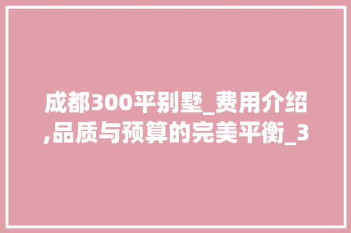 成都300平别墅_费用介绍,品质与预算的完美平衡_300平别墅_费用成都 家居设计