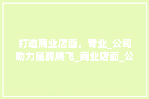 打造商业店面，专业_公司助力品牌腾飞_商业店面_公司