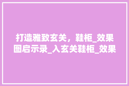 打造雅致玄关，鞋柜_效果图启示录_入玄关鞋柜_效果图 装修知识