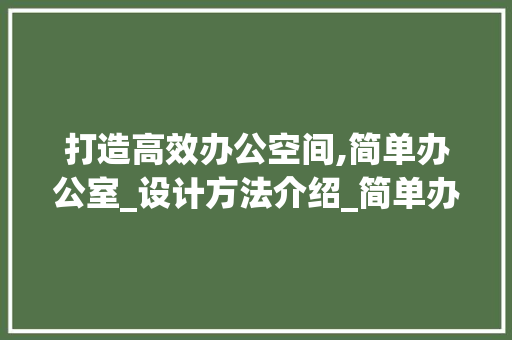 打造高效办公空间,简单办公室_设计方法介绍_简单办公室_设计方法