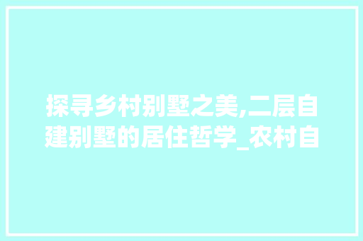 探寻乡村别墅之美,二层自建别墅的居住哲学_农村自建别墅图片二层 装修知识