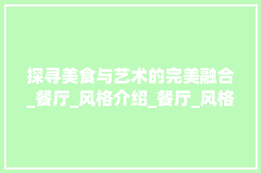 探寻美食与艺术的完美融合_餐厅_风格介绍_餐厅_风格图片大全 买房须知