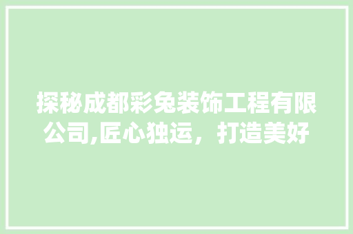 探秘成都彩兔装饰工程有限公司,匠心独运，打造美好家居生活_成都彩兔装饰工程有限公司怎么样