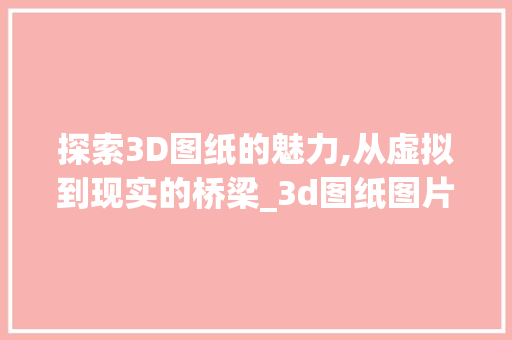 探索3D图纸的魅力,从虚拟到现实的桥梁_3d图纸图片