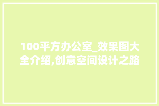 100平方办公室_效果图大全介绍,创意空间设计之路_100平方办公室_效果图大全