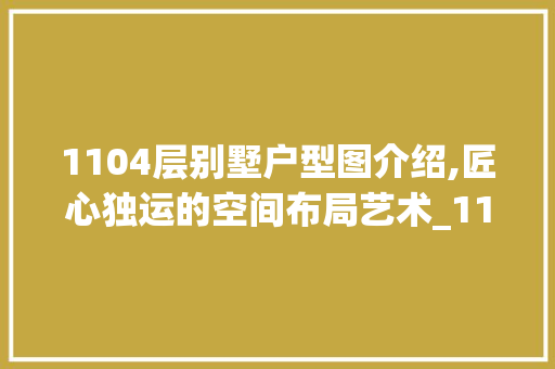 1104层别墅户型图介绍,匠心独运的空间布局艺术_1104层别墅户型图，1107栋别墅。