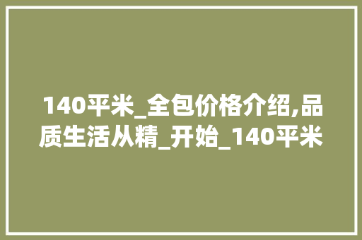 140平米_全包价格介绍,品质生活从精_开始_140平米_全包价格 家居设计