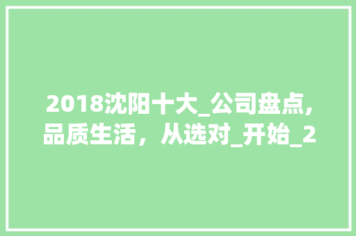 2018沈阳十大_公司盘点,品质生活，从选对_开始_2018沈阳十大_公司有哪些 家居装饰