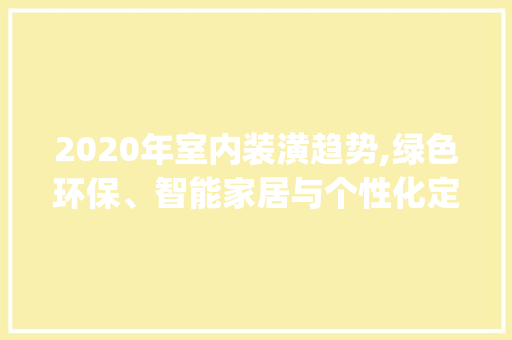 2020年室内装潢趋势,绿色环保、智能家居与个性化定制_2020最新室内装潢