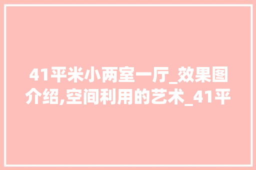 41平米小两室一厅_效果图介绍,空间利用的艺术_41平米小两室一厅_效果图 家居设计