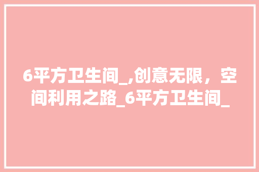 6平方卫生间_,创意无限，空间利用之路_6平方卫生间_效果图片大全