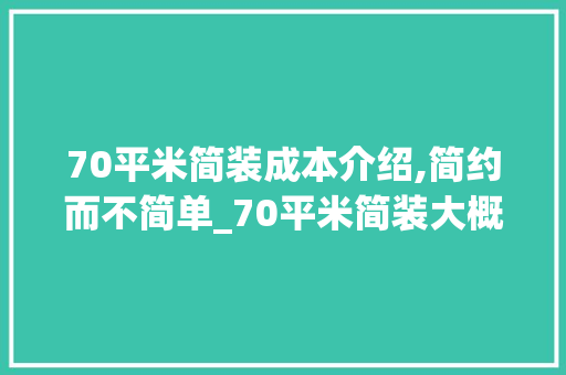 70平米简装成本介绍,简约而不简单_70平米简装大概多少钱 家居装饰