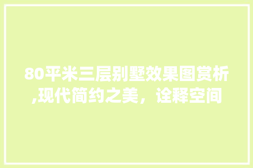 80平米三层别墅效果图赏析,现代简约之美，诠释空间利用智慧_80平米三层别墅效果图