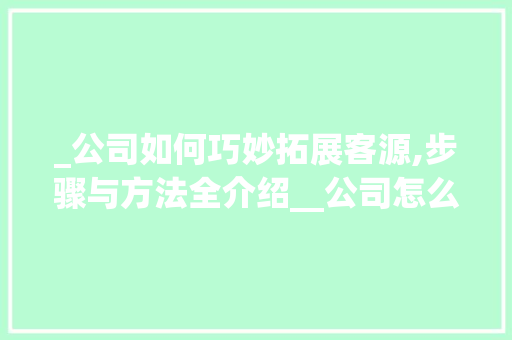 _公司如何巧妙拓展客源,步骤与方法全介绍__公司怎么找客源 家居设计