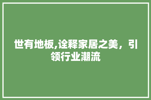世有地板,诠释家居之美，引领行业潮流