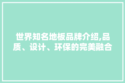 世界知名地板品牌介绍,品质、设计、环保的完美融合
