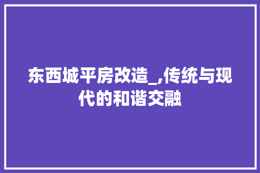 东西城平房改造_,传统与现代的和谐交融 家居设计