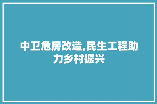 中卫危房改造,民生工程助力乡村振兴 家居设计