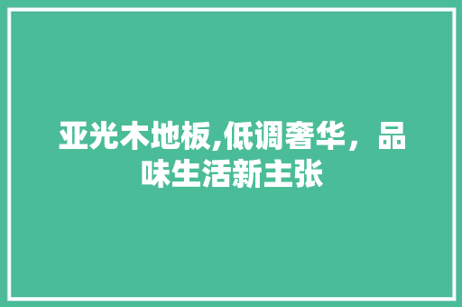 亚光木地板,低调奢华，品味生活新主张