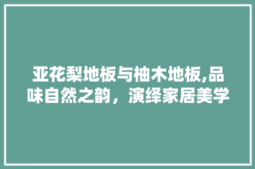 亚花梨地板与柚木地板,品味自然之韵，演绎家居美学